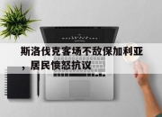 英雄联盟总决赛时间-关于斯洛伐克客场不敌保加利亚，居民愤怒抗议的信息